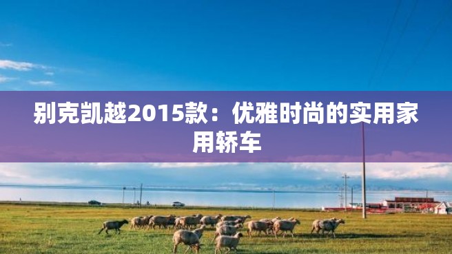 别克凯越2015款：优雅时尚的实用家用轿车