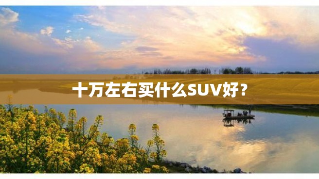 十万左右买什么SUV好？