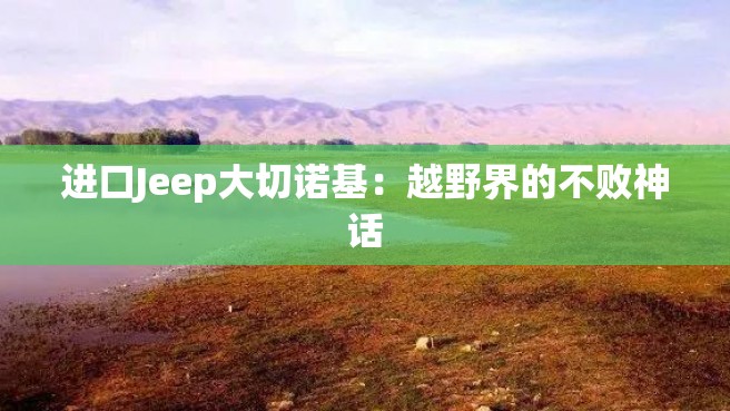 进口Jeep大切诺基：越野界的不败神话