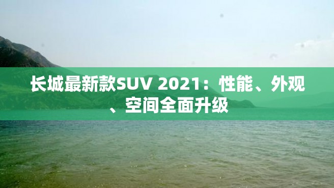 长城最新款SUV 2021：性能、外观、空间全面升级