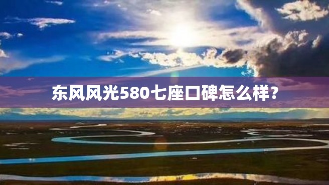 东风风光580七座口碑怎么样？