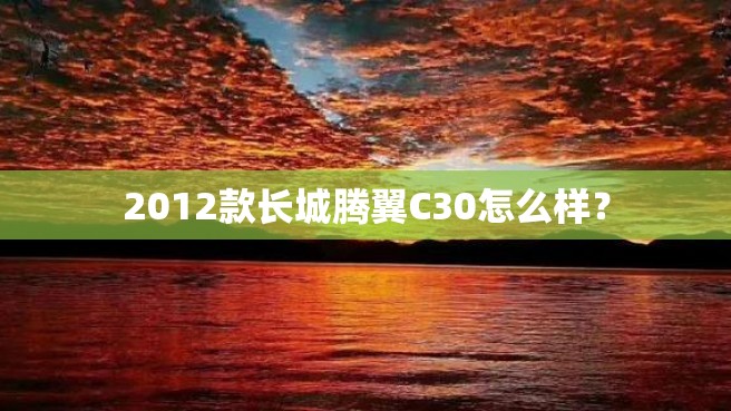 2012款长城腾翼C30怎么样？