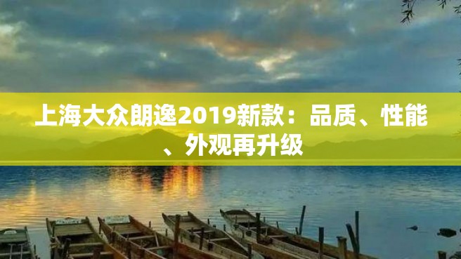 上海大众朗逸2019新款：品质、性能、外观再升级