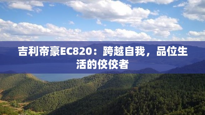 吉利帝豪EC820：跨越自我，品位生活的佼佼者