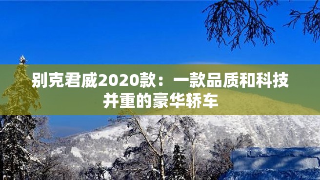 别克君威2020款：一款品质和科技并重的豪华轿车