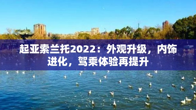 起亚索兰托2022：外观升级，内饰进化，驾乘体验再提升