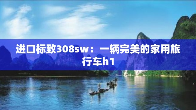 进口标致308sw：一辆完美的家用旅行车h1