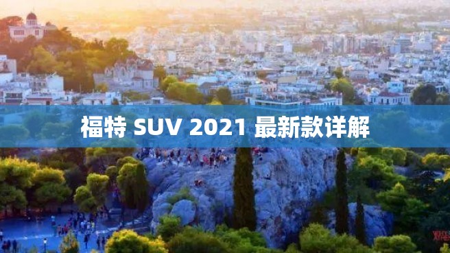 福特 SUV 2021 最新款详解