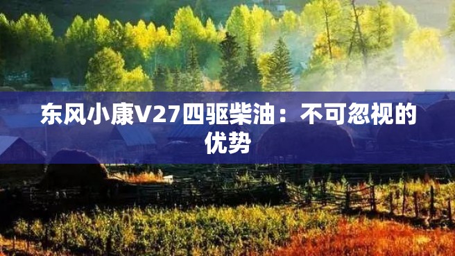 东风小康V27四驱柴油：不可忽视的优势