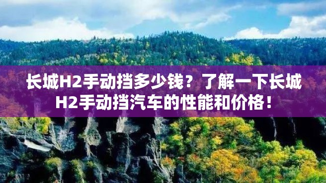 长城H2手动挡多少钱？了解一下长城H2手动挡汽车的性能和价格！