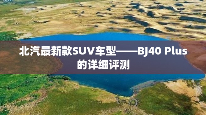 北汽最新款SUV车型——BJ40 Plus的详细评测