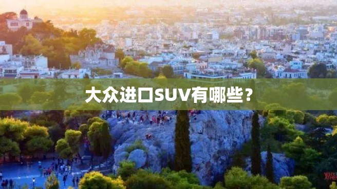 大众进口SUV有哪些？