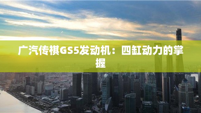 广汽传祺GS5发动机：四缸动力的掌握