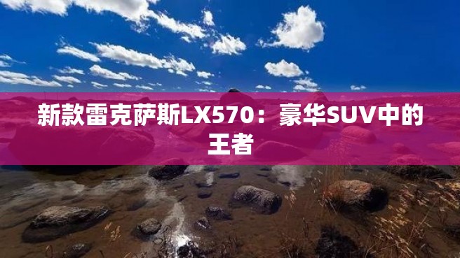 新款雷克萨斯LX570：豪华SUV中的王者