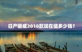 日产骊威2010款现在值多少钱？