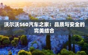 沃尔沃S60汽车之家：品质与安全的完美结合