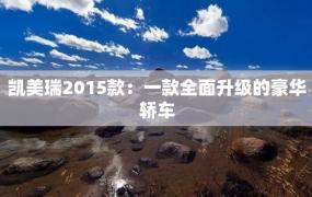 凯美瑞2015款：一款全面升级的豪华轿车