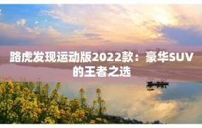 路虎发现运动版2022款：豪华SUV的王者之选