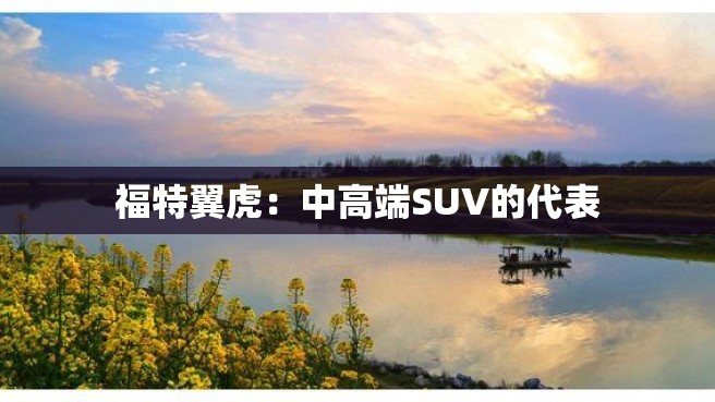 福特翼虎：中高端SUV的代表