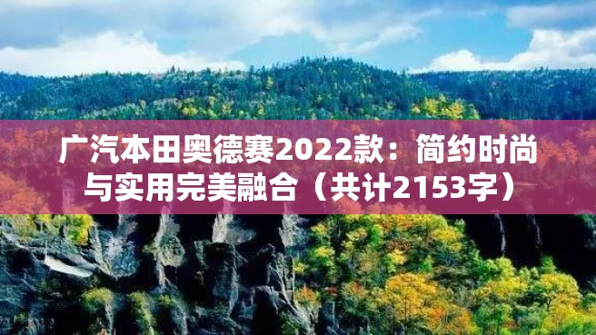 广汽本田奥德赛2022款：简约时尚与实用完美融合（共计2153字）