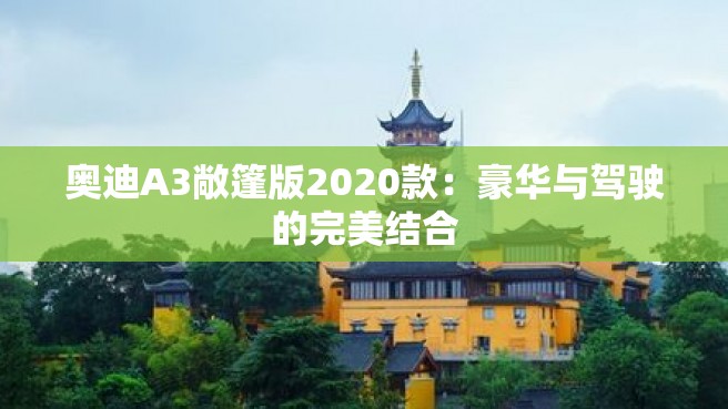 奥迪A3敞篷版2020款：豪华与驾驶的完美结合