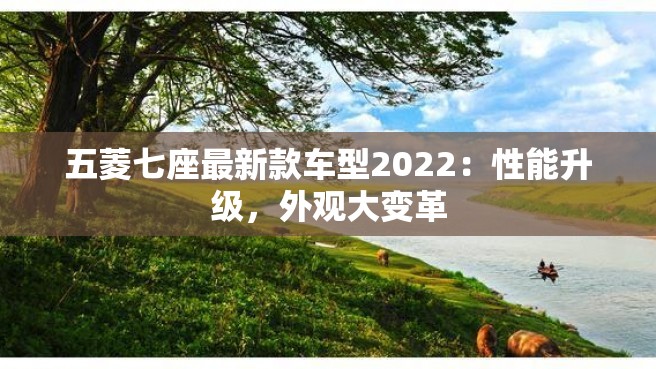 五菱七座最新款车型2022：性能升级，外观大变革