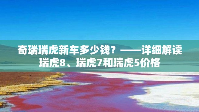 奇瑞瑞虎新车多少钱？——详细解读瑞虎8、瑞虎7和瑞虎5价格