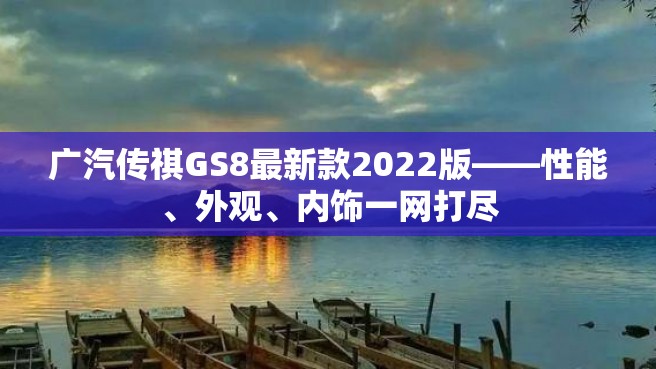 广汽传祺GS8最新款2022版——性能、外观、内饰一网打尽