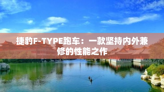 捷豹F-TYPE跑车：一款坚持内外兼修的性能之作