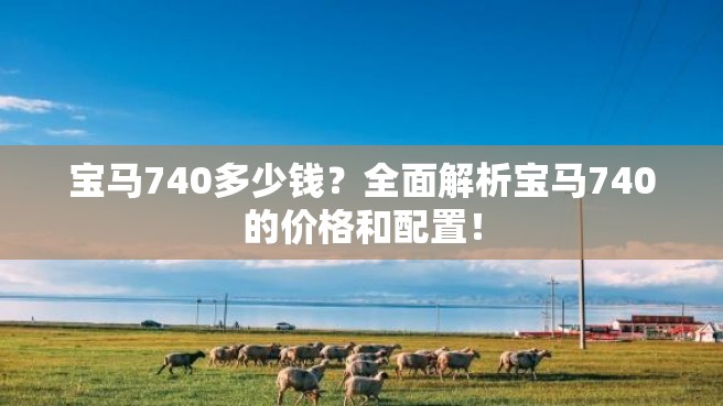 宝马740多少钱？全面解析宝马740的价格和配置！