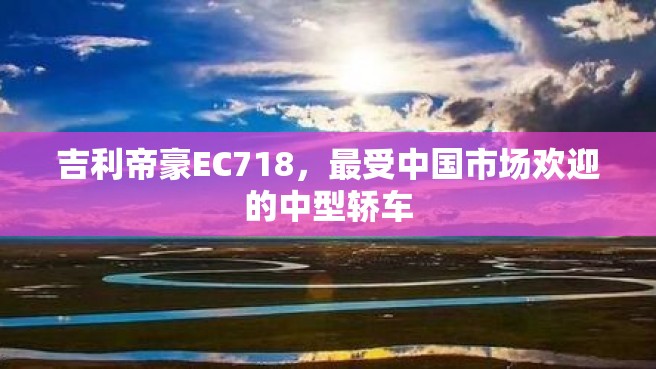 吉利帝豪EC718，最受中国市场欢迎的中型轿车