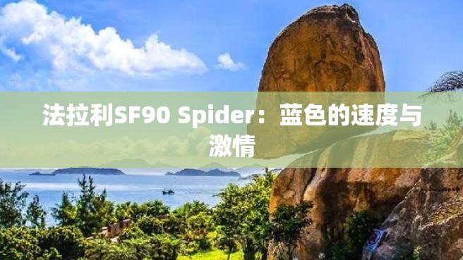 法拉利SF90 Spider：蓝色的速度与激情