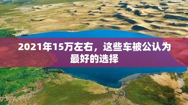 2021年15万左右，这些车被公认为最好的选择