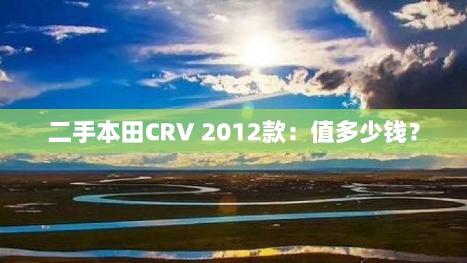 二手本田CRV 2012款：值多少钱？