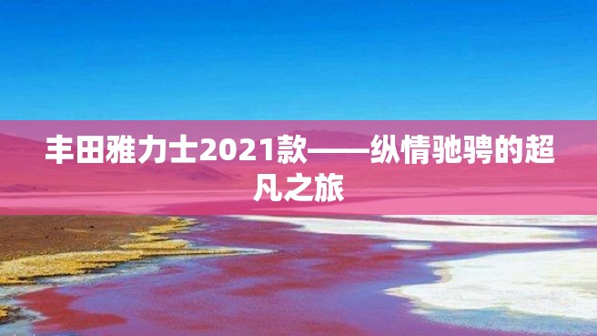 丰田雅力士2021款——纵情驰骋的超凡之旅