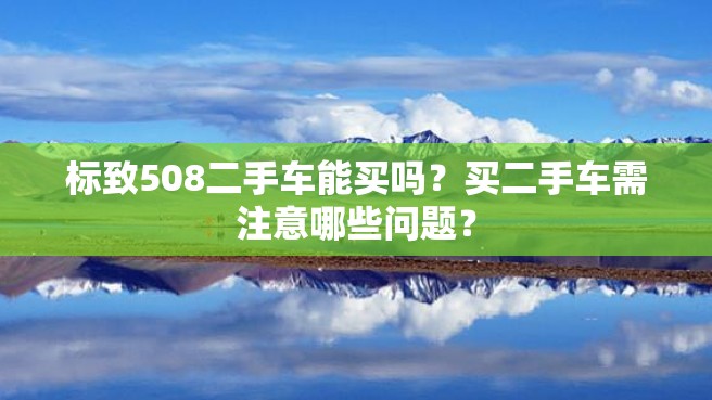 标致508二手车能买吗？买二手车需注意哪些问题？