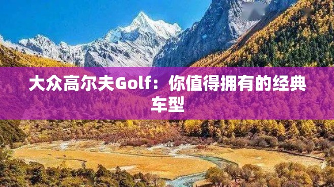 大众高尔夫Golf：你值得拥有的经典车型