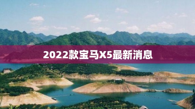 2022款宝马X5最新消息