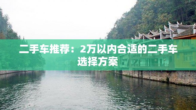 二手车推荐：2万以内合适的二手车选择方案