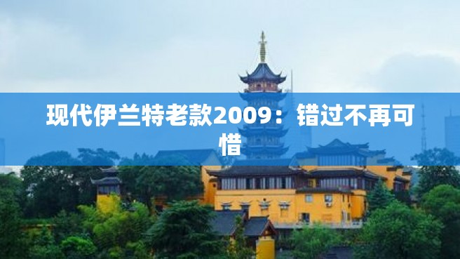 现代伊兰特老款2009：错过不再可惜