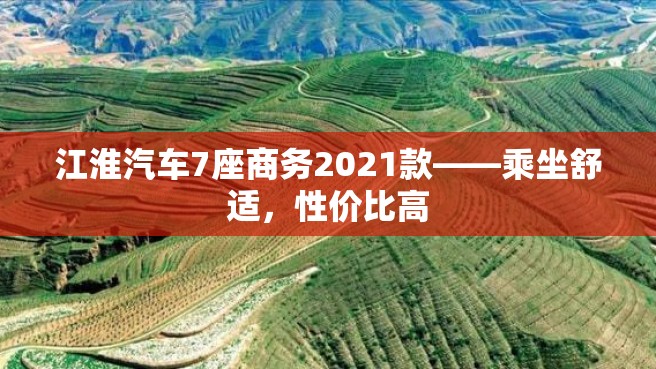 江淮汽车7座商务2021款——乘坐舒适，性价比高