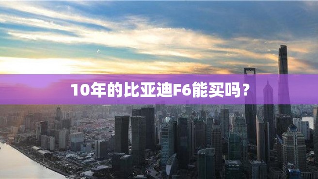 10年的比亚迪F6能买吗？