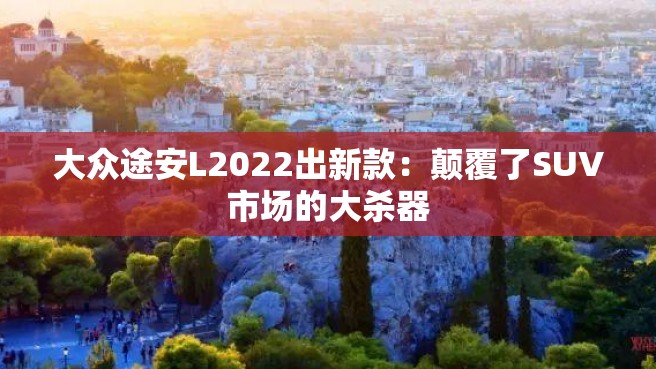 大众途安L2022出新款：颠覆了SUV市场的大杀器