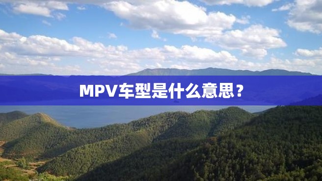 MPV车型是什么意思？