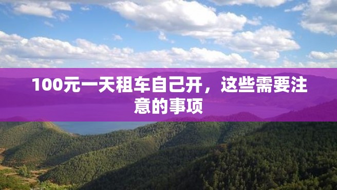 100元一天租车自己开，这些需要注意的事项