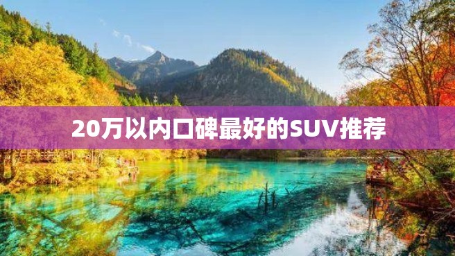 20万以内口碑最好的SUV推荐