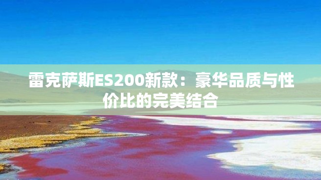 雷克萨斯ES200新款：豪华品质与性价比的完美结合