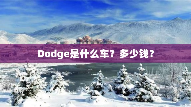 Dodge是什么车？多少钱？