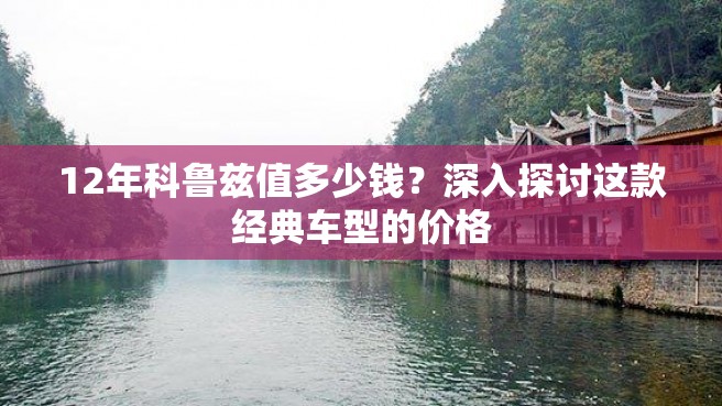 12年科鲁兹值多少钱？深入探讨这款经典车型的价格