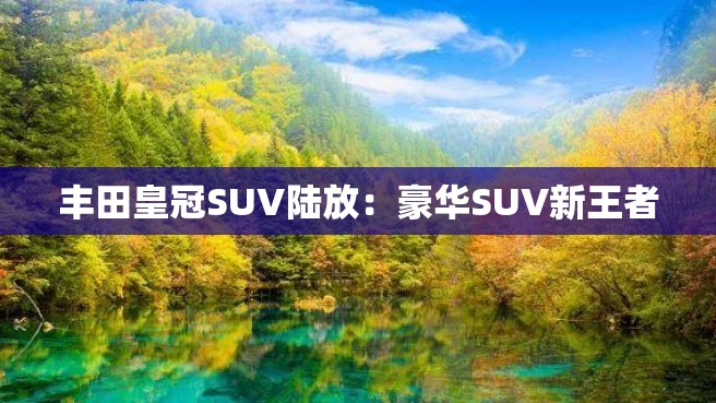 丰田皇冠SUV陆放：豪华SUV新王者